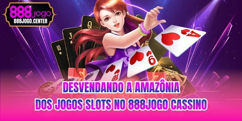 Desvendando a Amazônia dos Jogos Slots no 888jogo Cassino