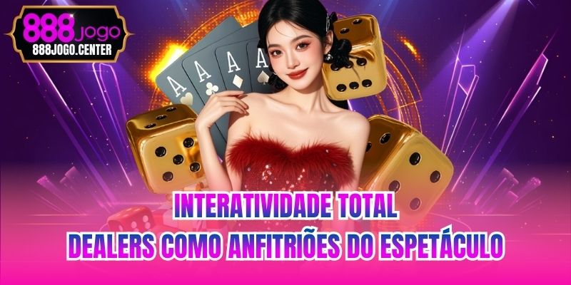 Interatividade total - Dealers como anfitriões do espetáculo